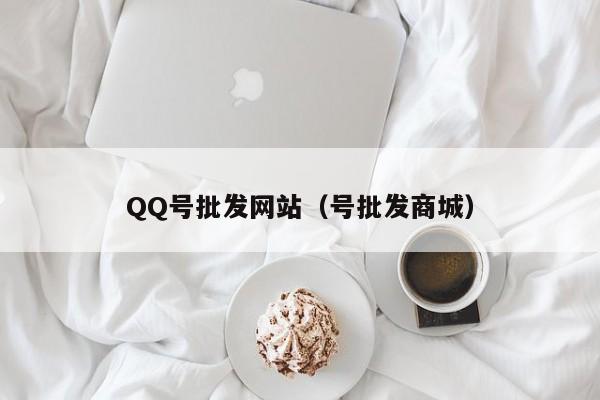 QQ号批发网站（号批发商城）