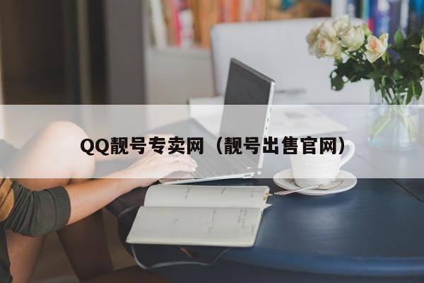 QQ靓号专卖网（靓号出售官网）