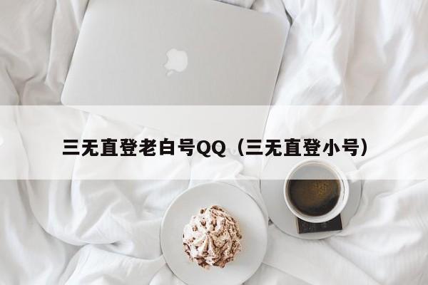 三无直登老白号QQ（三无直登小号）