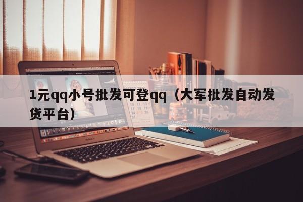 1元qq小号批发可登qq（大军批发自动发货平台）