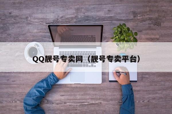 QQ靓号专卖网（靓号专卖平台）