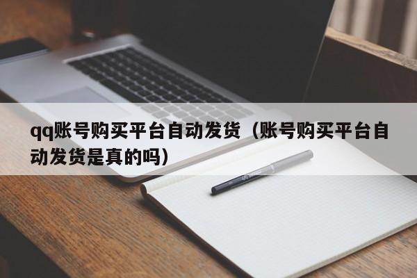 qq账号购买平台自动发货（账号购买平台自动发货是真的吗）