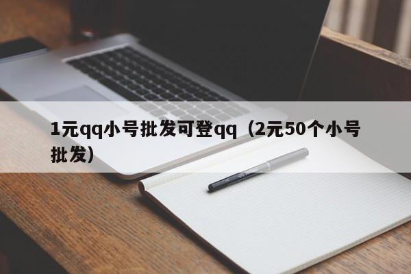 1元qq小号批发可登qq（2元50个小号批发）