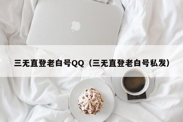 三无直登老白号QQ（三无直登老白号私发）