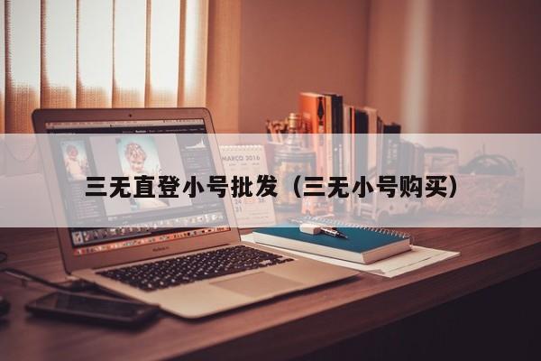 三无直登小号批发（三无小号购买）