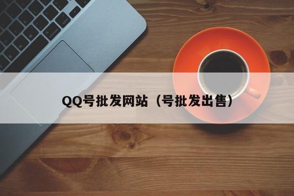 QQ号批发网站（号批发出售）