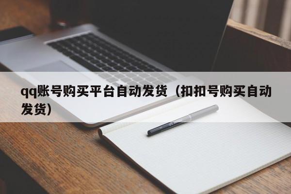 qq账号购买平台自动发货（扣扣号购买自动发货）