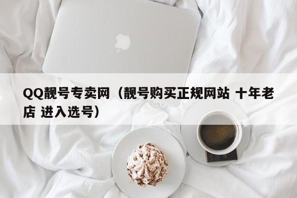 QQ靓号专卖网（靓号购买正规网站 十年老店 进入选号）