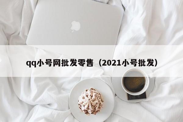 qq小号网批发零售（2021小号批发）