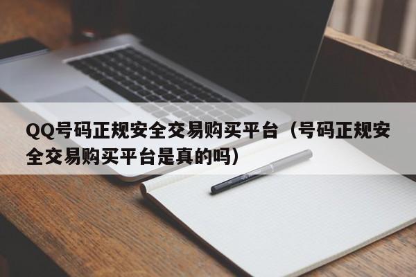 QQ号码正规安全交易购买平台（号码正规安全交易购买平台是真的吗）