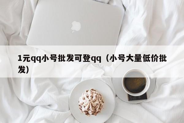 1元qq小号批发可登qq（小号大量低价批发）