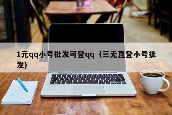 1元qq小号批发可登qq（三无直登小号批发）